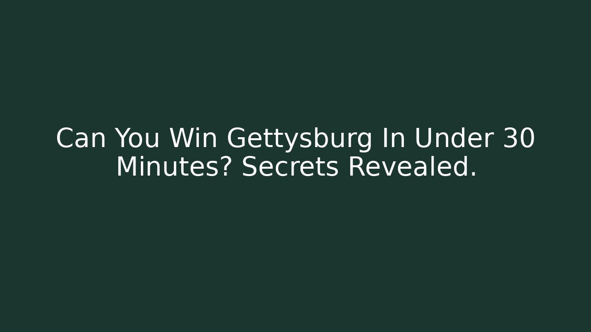Can You Win Gettysburg In Under 30 Minutes? Secrets Revealed.