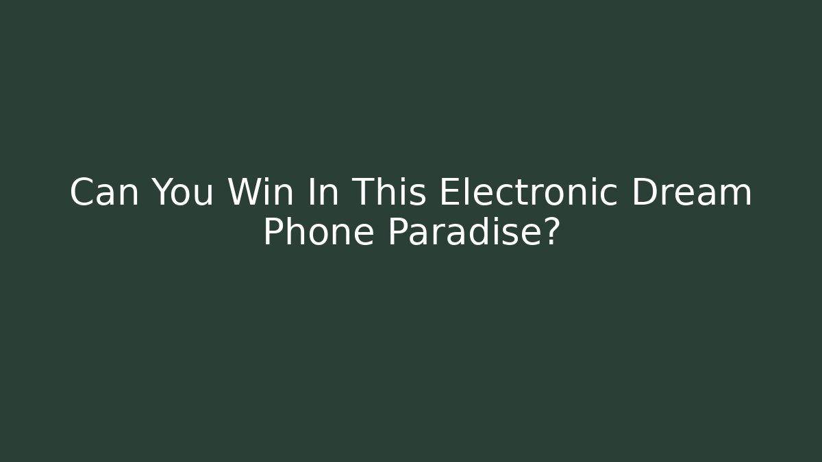 Can You Win In This Electronic Dream Phone Paradise?