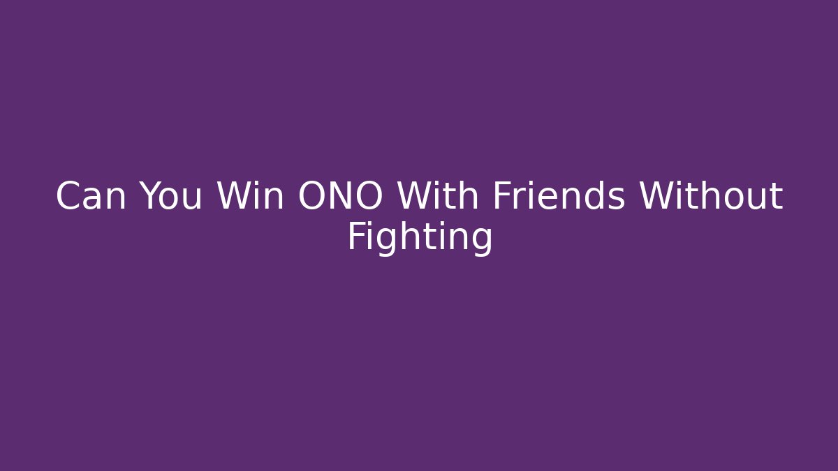 Can You Win ONO With Friends Without Fighting