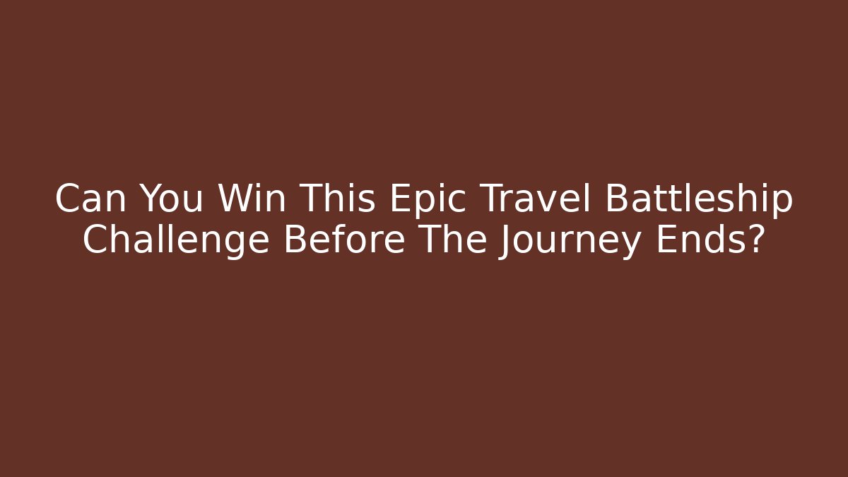 Can You Win This Epic Travel Battleship Challenge Before The Journey Ends?