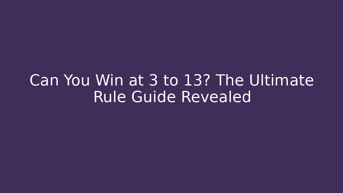 Can You Win at 3 to 13? The Ultimate Rule Guide Revealed