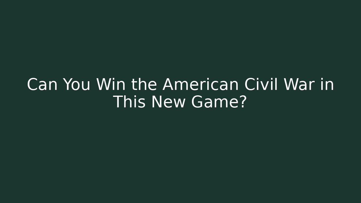 Can You Win the American Civil War in This New Game?