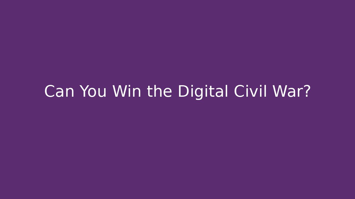 Can You Win the Digital Civil War?