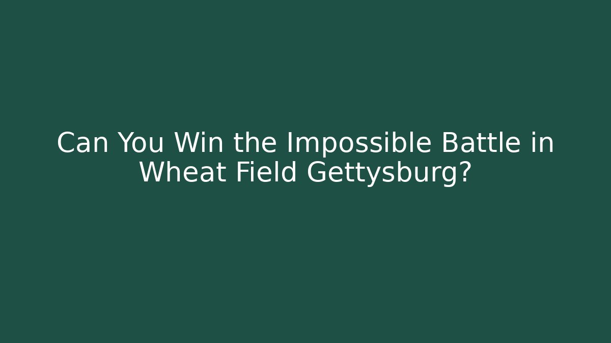 Can You Win the Impossible Battle in Wheat Field Gettysburg?
