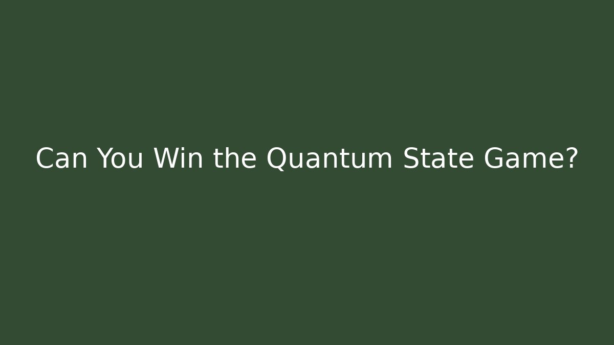 Can You Win the Quantum State Game?