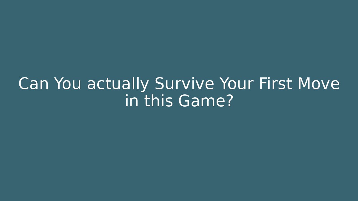 Can You actually Survive Your First Move in this Game?