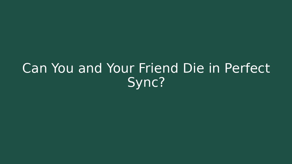 Can You and Your Friend Die in Perfect Sync?