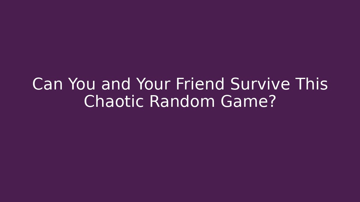 Can You and Your Friend Survive This Chaotic Random Game?