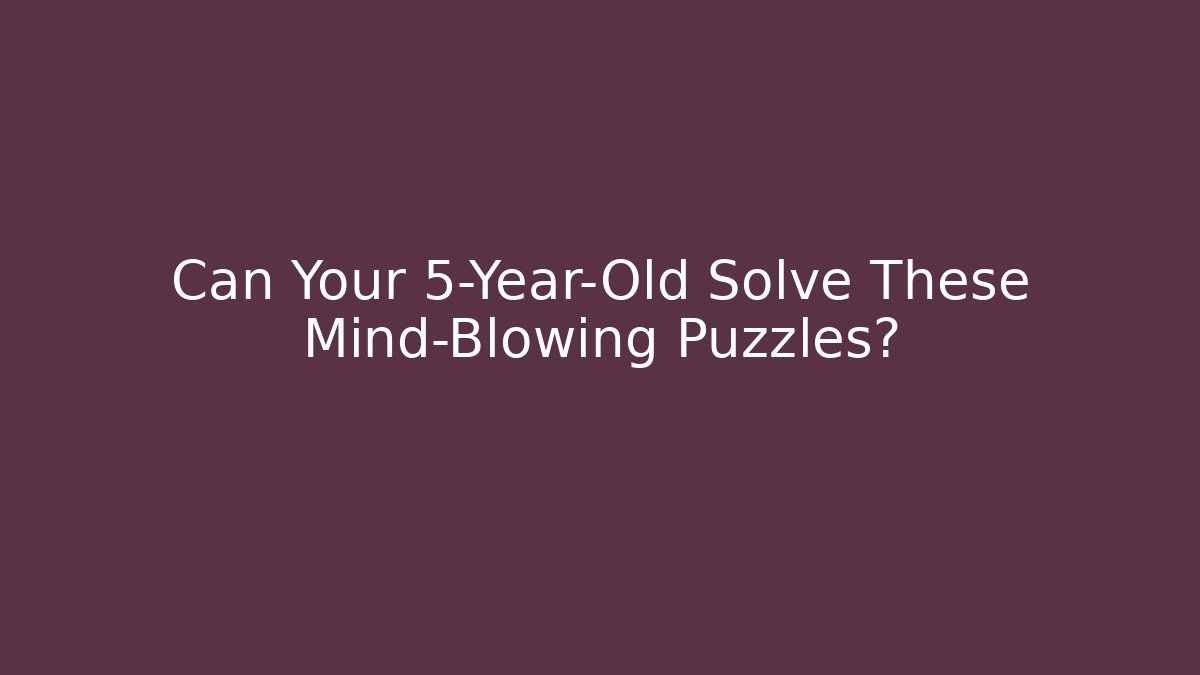 Can Your 5-Year-Old Solve These Mind-Blowing Puzzles?