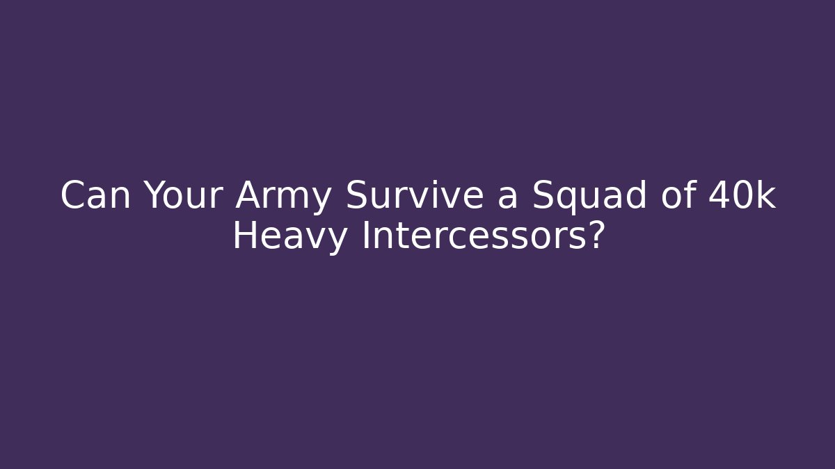 Can Your Army Survive a Squad of 40k Heavy Intercessors?