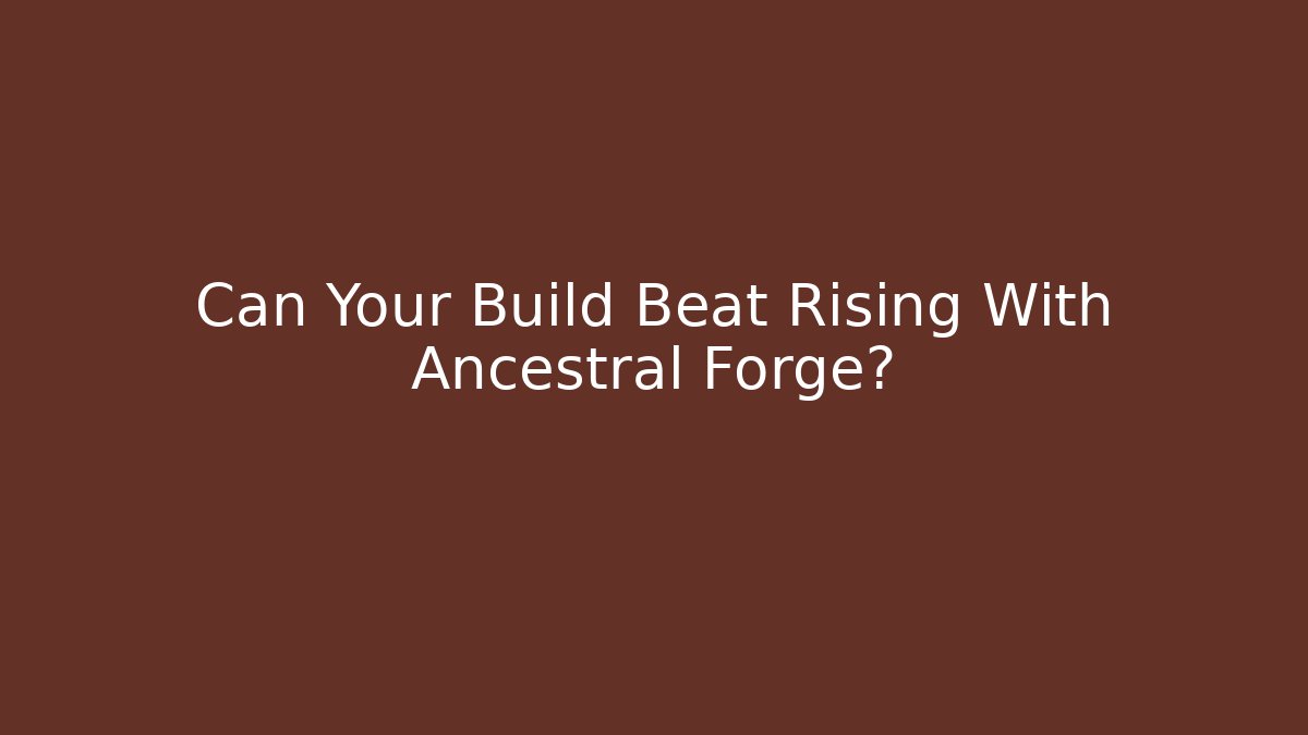 Can Your Build Beat Rising With Ancestral Forge?