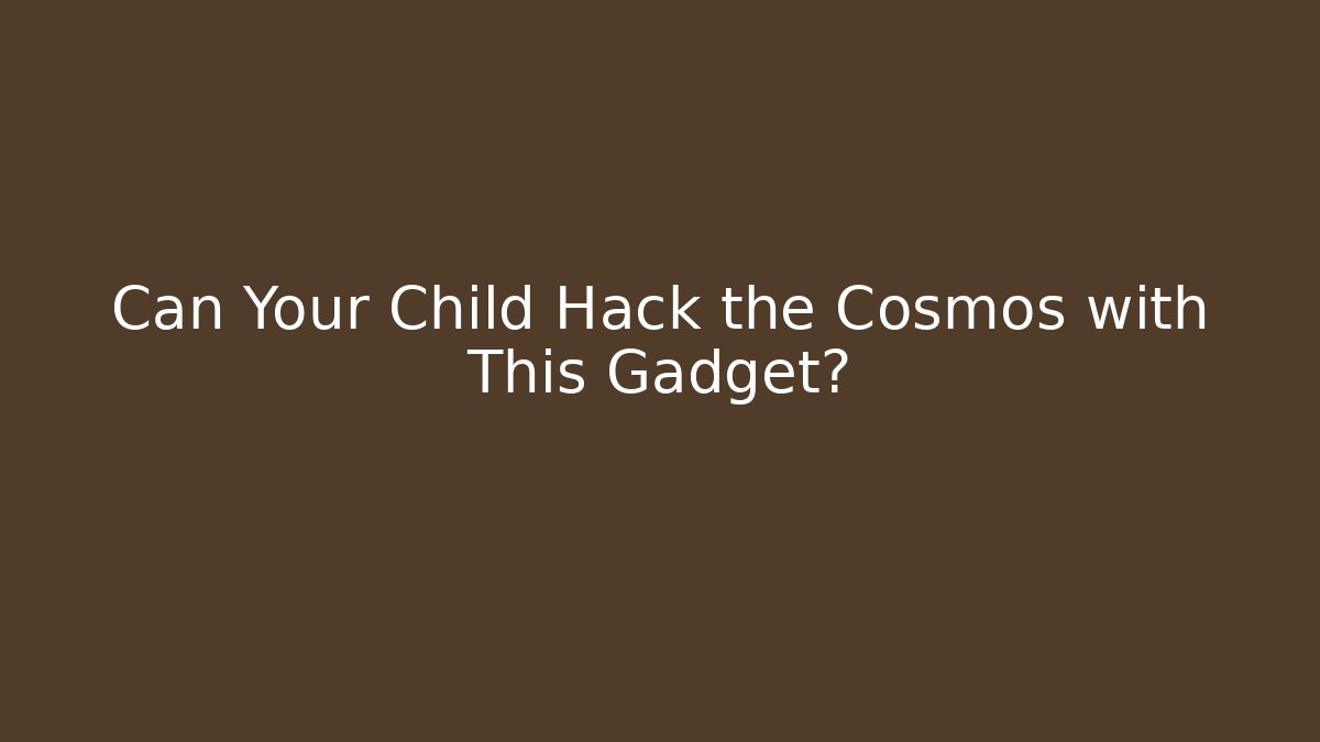 Can Your Child Hack the Cosmos with This Gadget?