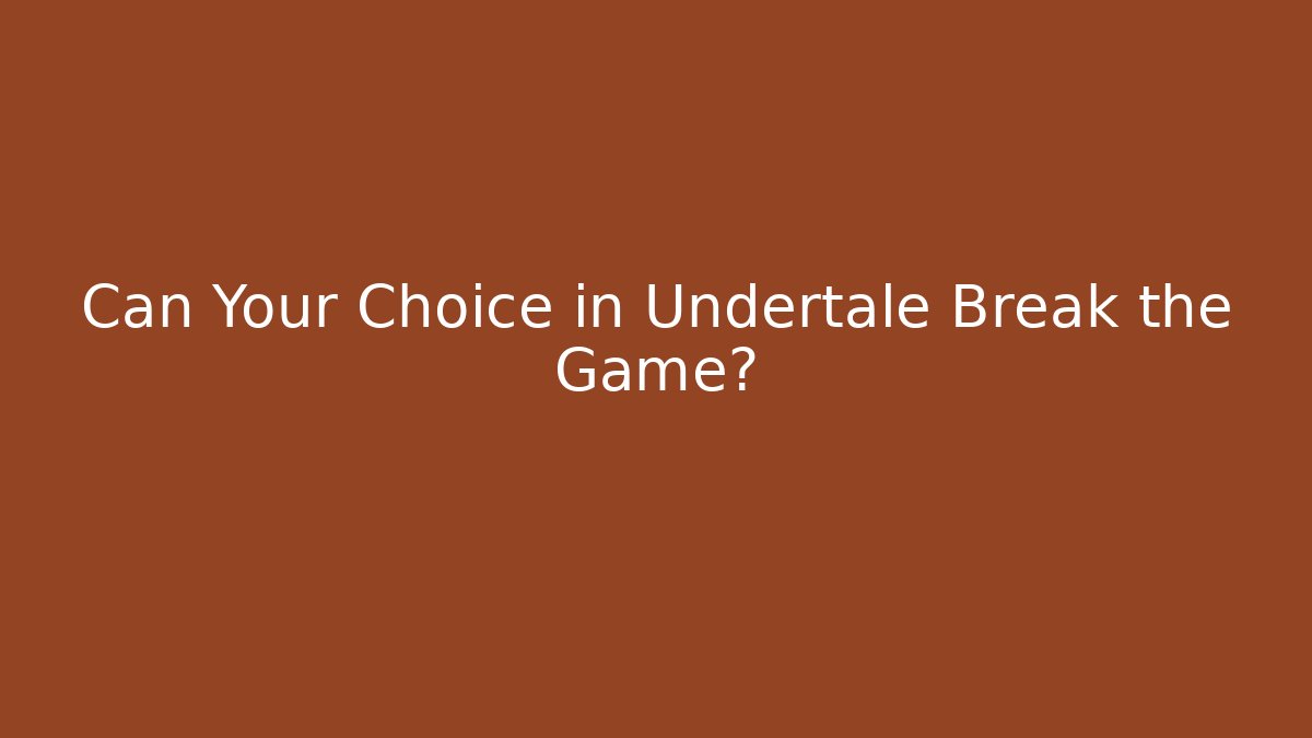 Can Your Choice in Undertale Break the Game?