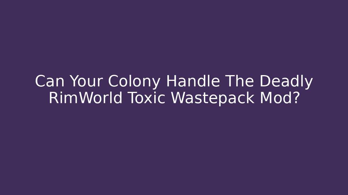 Can Your Colony Handle The Deadly RimWorld Toxic Wastepack Mod?