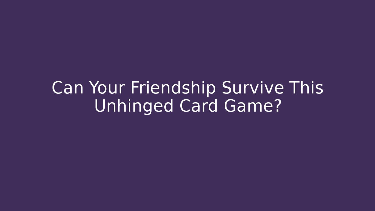 Can Your Friendship Survive This Unhinged Card Game?