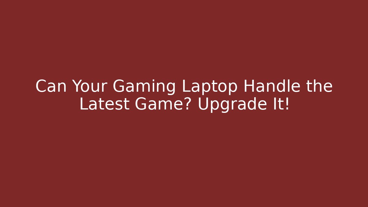 Can Your Gaming Laptop Handle the Latest Game? Upgrade It!