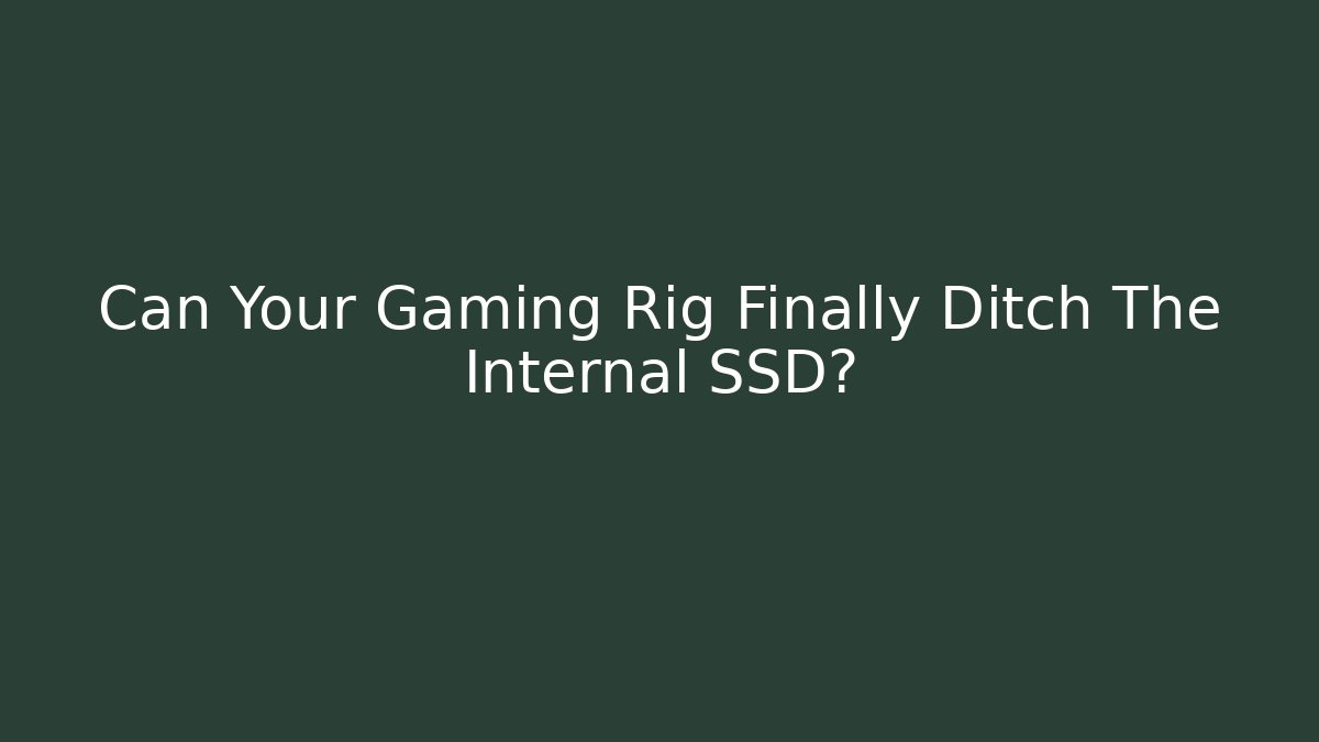 Can Your Gaming Rig Finally Ditch The Internal SSD?