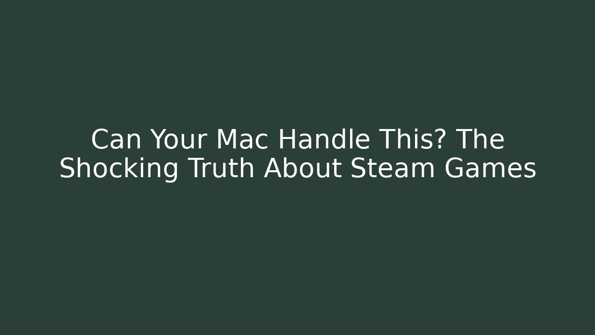 Can Your Mac Handle This? The Shocking Truth About Steam Games