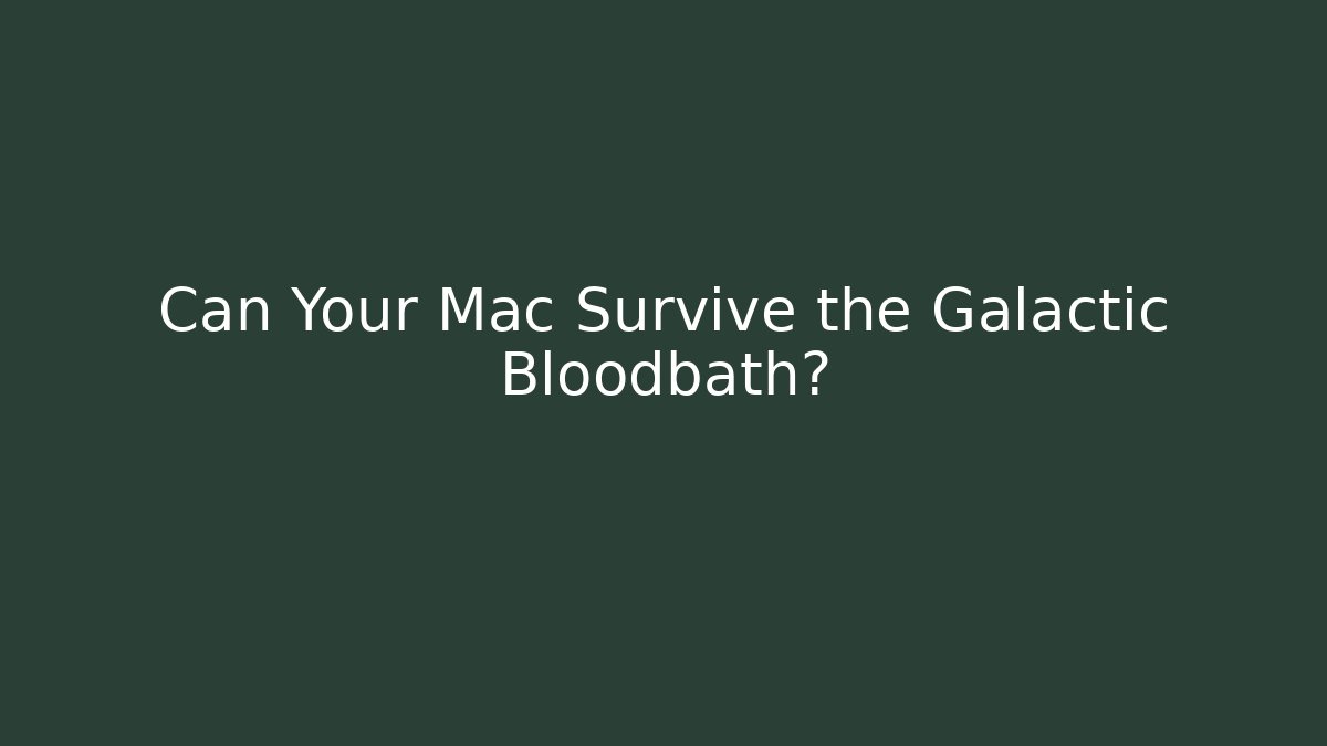 Can Your Mac Survive the Galactic Bloodbath?