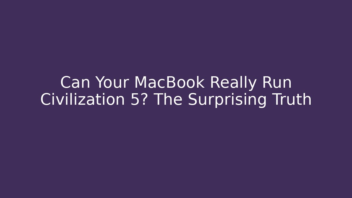 Can Your MacBook Really Run Civilization 5? The Surprising Truth - Felix Cat Insurance