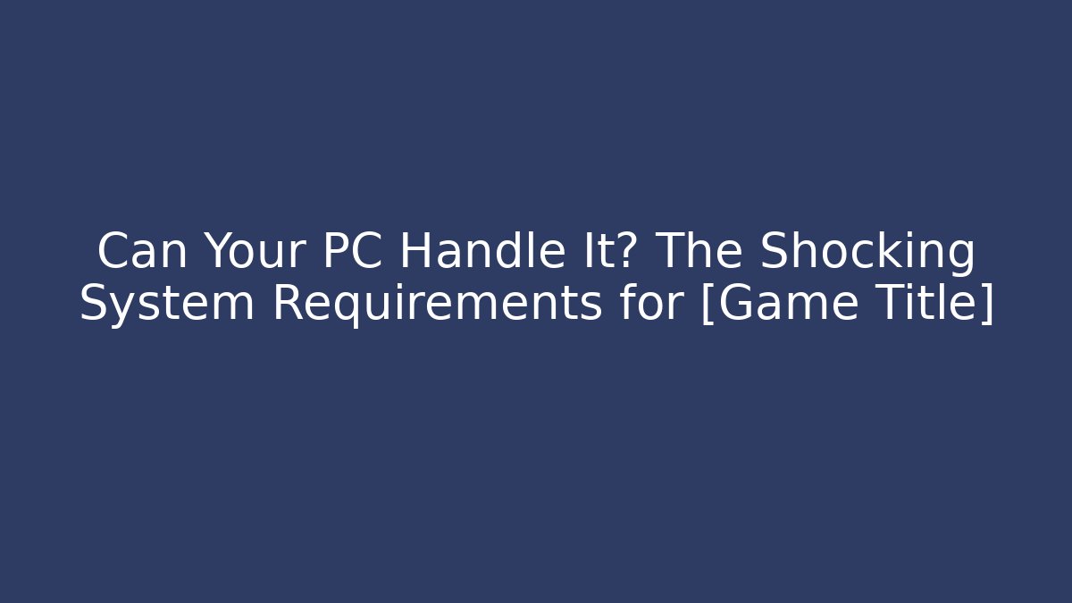 Can Your PC Handle It? The Shocking System Requirements for [Game Title]