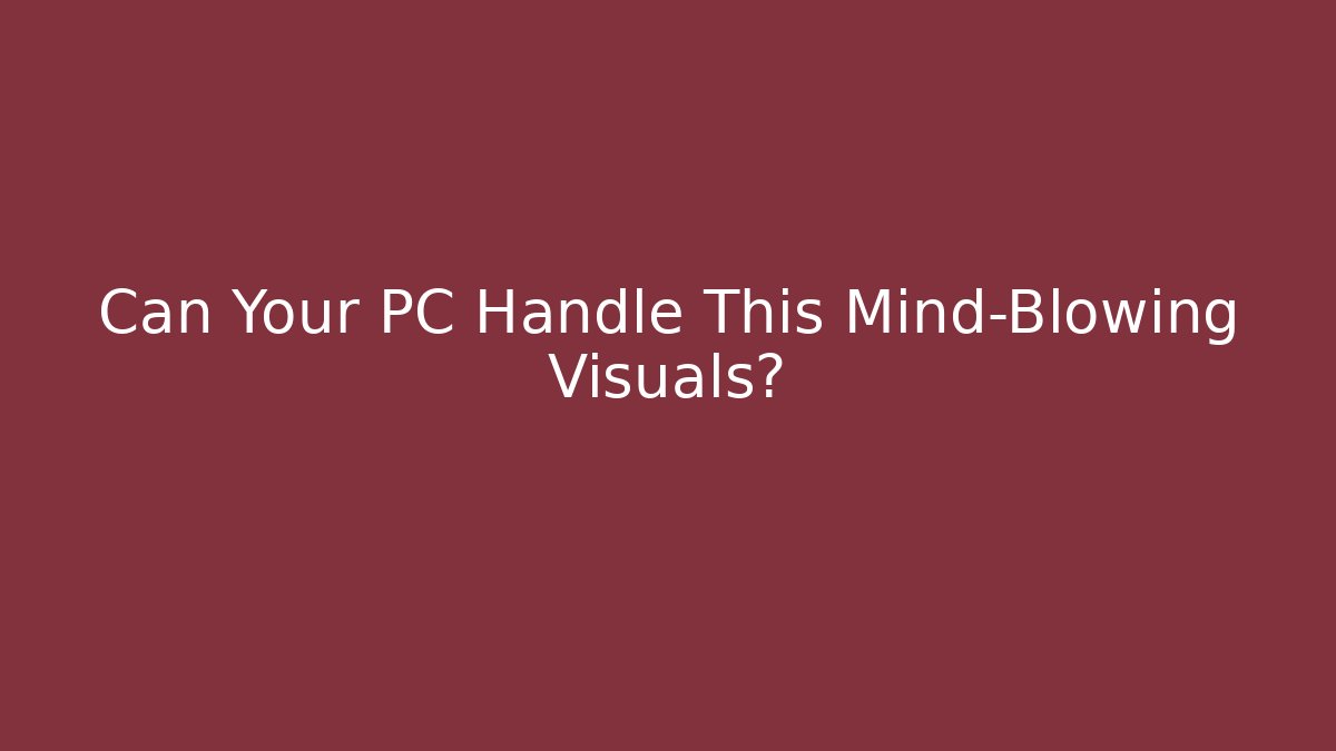 Can Your PC Handle This Mind-Blowing Visuals?