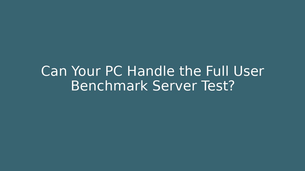 Can Your PC Handle the Full User Benchmark Server Test?