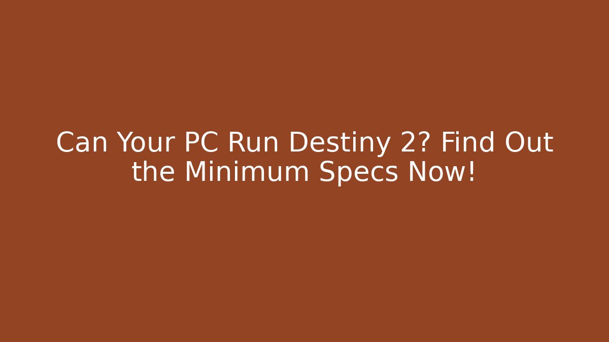 Can Your PC Run Destiny 2? Find Out the Minimum Specs Now!