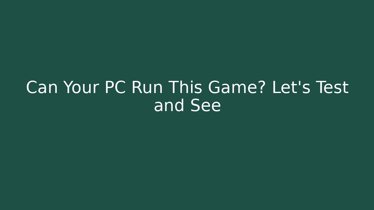 Can Your PC Run This Game? Let’s Test and See