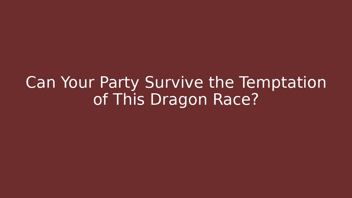 Can Your Party Survive the Temptation of This Dragon Race?