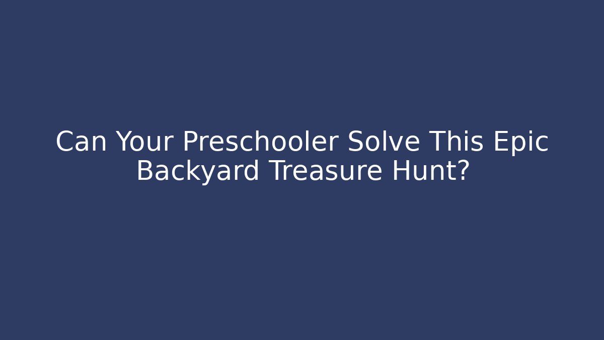 Can Your Preschooler Solve This Epic Backyard Treasure Hunt?