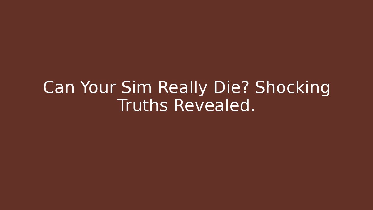 Can Your Sim Really Die? Shocking Truths Revealed.