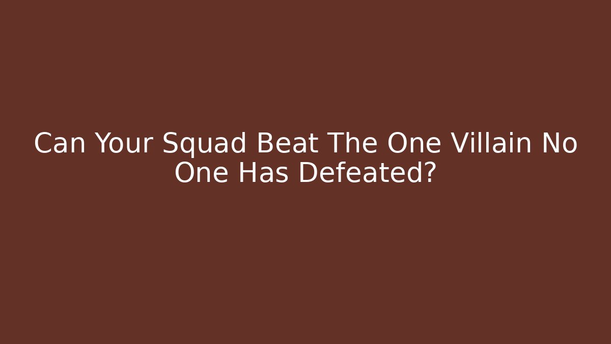 Can Your Squad Beat The One Villain No One Has Defeated?