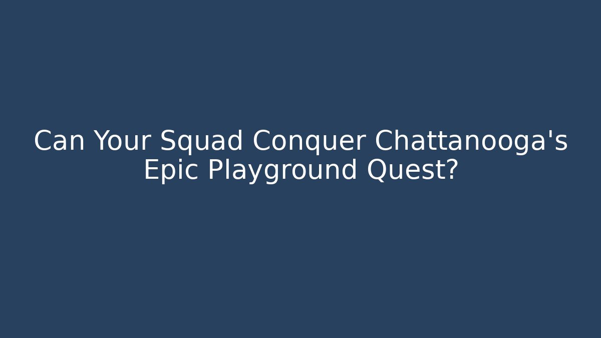 Can Your Squad Conquer Chattanooga’s Epic Playground Quest?