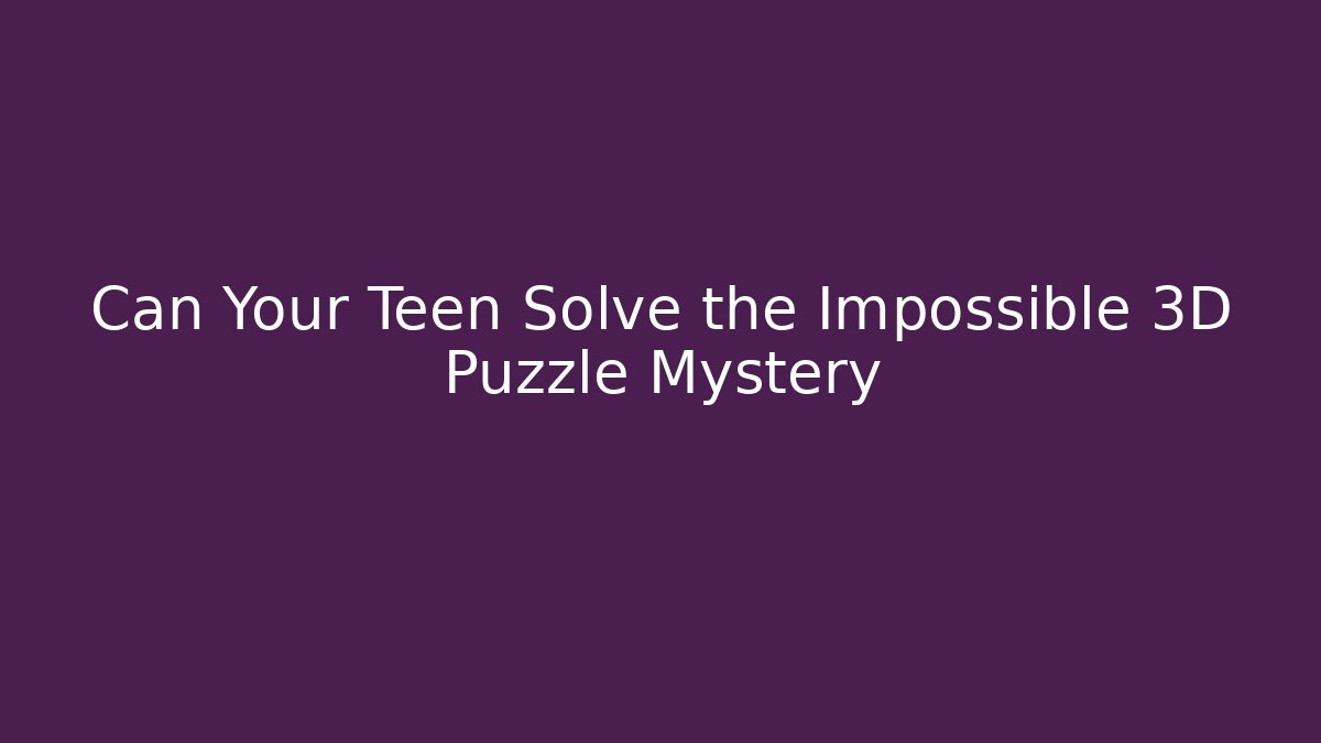 Can Your Teen Solve the Impossible 3D Puzzle Mystery - Felix Cat Insurance