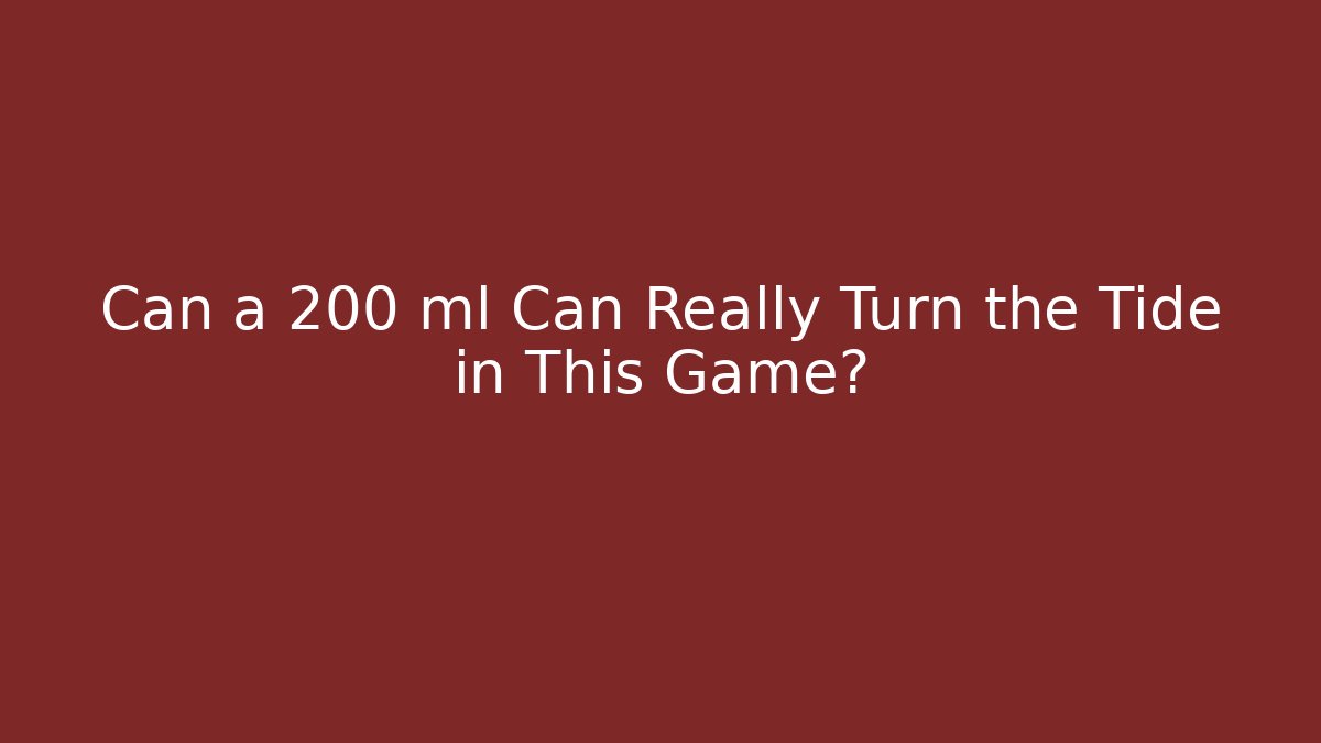 Can a 200 ml Can Really Turn the Tide in This Game?