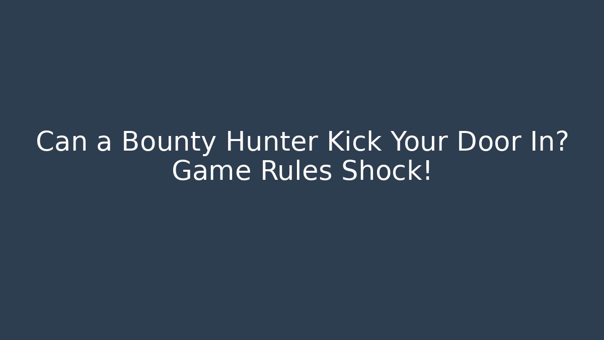 Can a Bounty Hunter Kick Your Door In? Game Rules Shock!