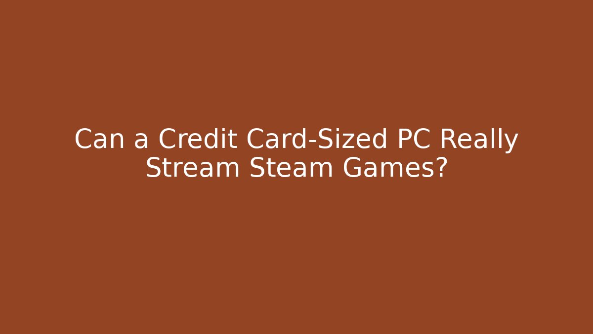 Can a Credit Card-Sized PC Really Stream Steam Games? - Felix Cat Insurance