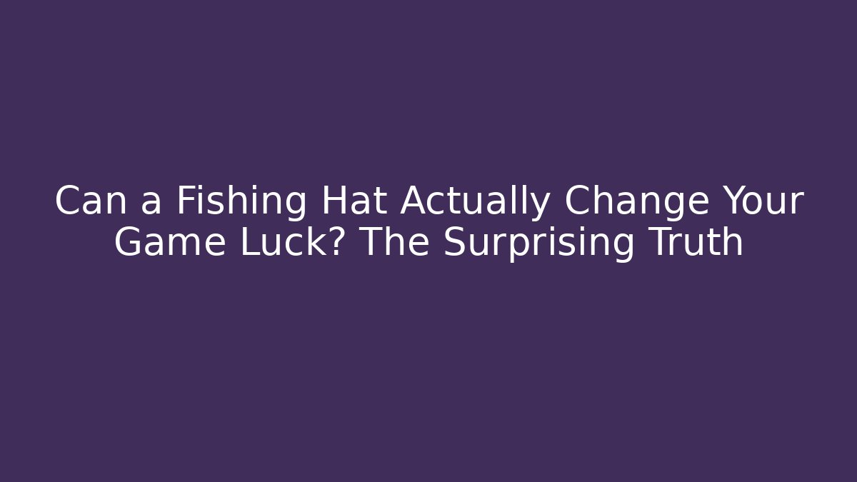 Can a Fishing Hat Actually Change Your Game Luck? The Surprising Truth