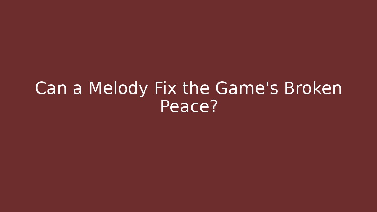Can a Melody Fix the Game’s Broken Peace?