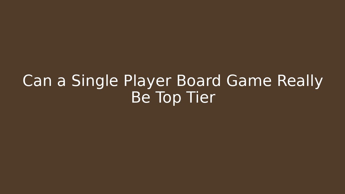 Can a Single Player Board Game Really Be Top Tier
