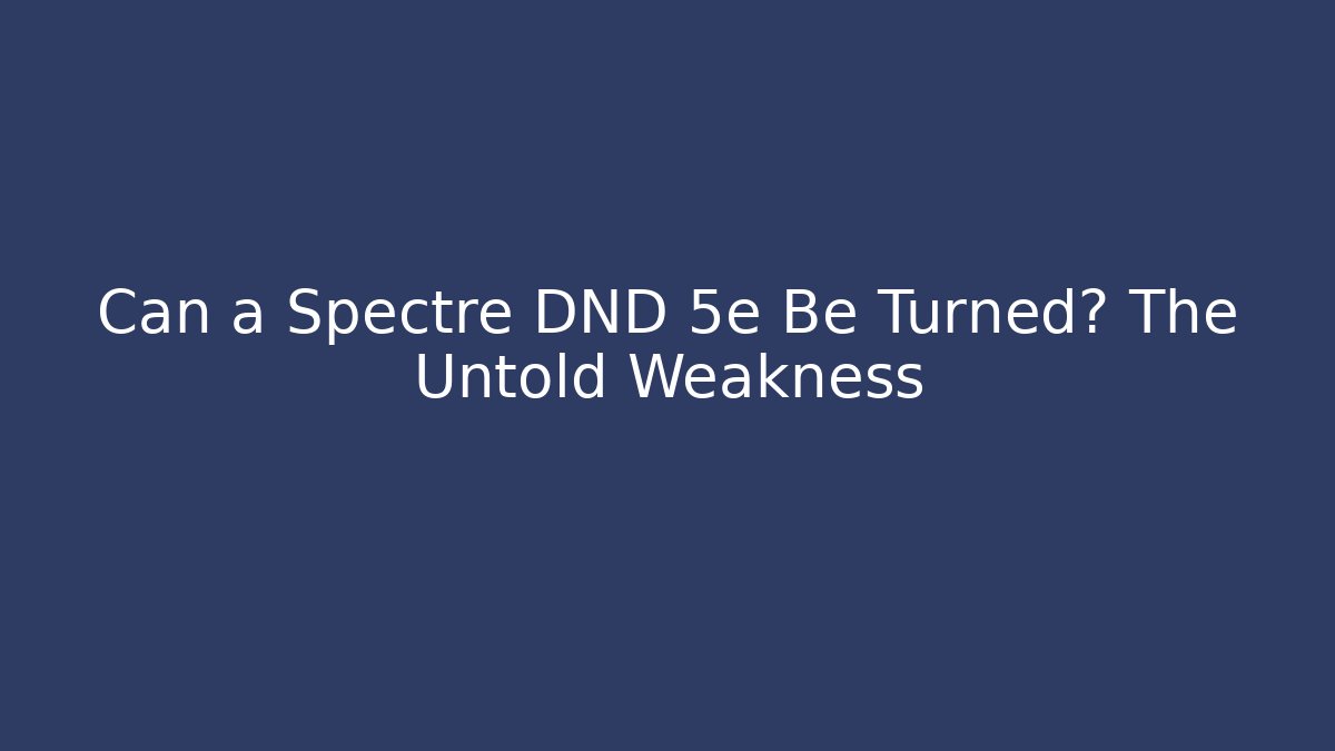 Can a Spectre DND 5e Be Turned? The Untold Weakness