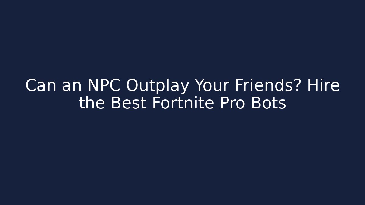 Can an NPC Outplay Your Friends? Hire the Best Fortnite Pro Bots