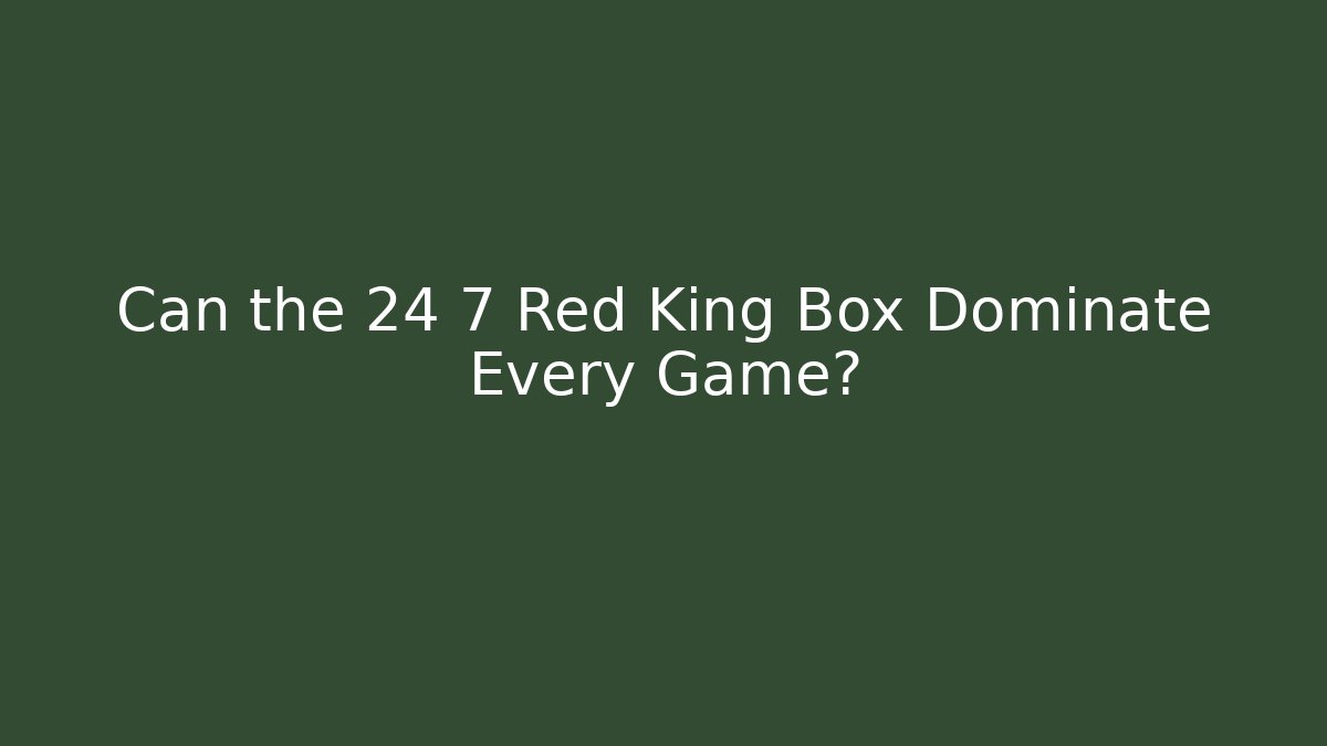 Can the 24 7 Red King Box Dominate Every Game?