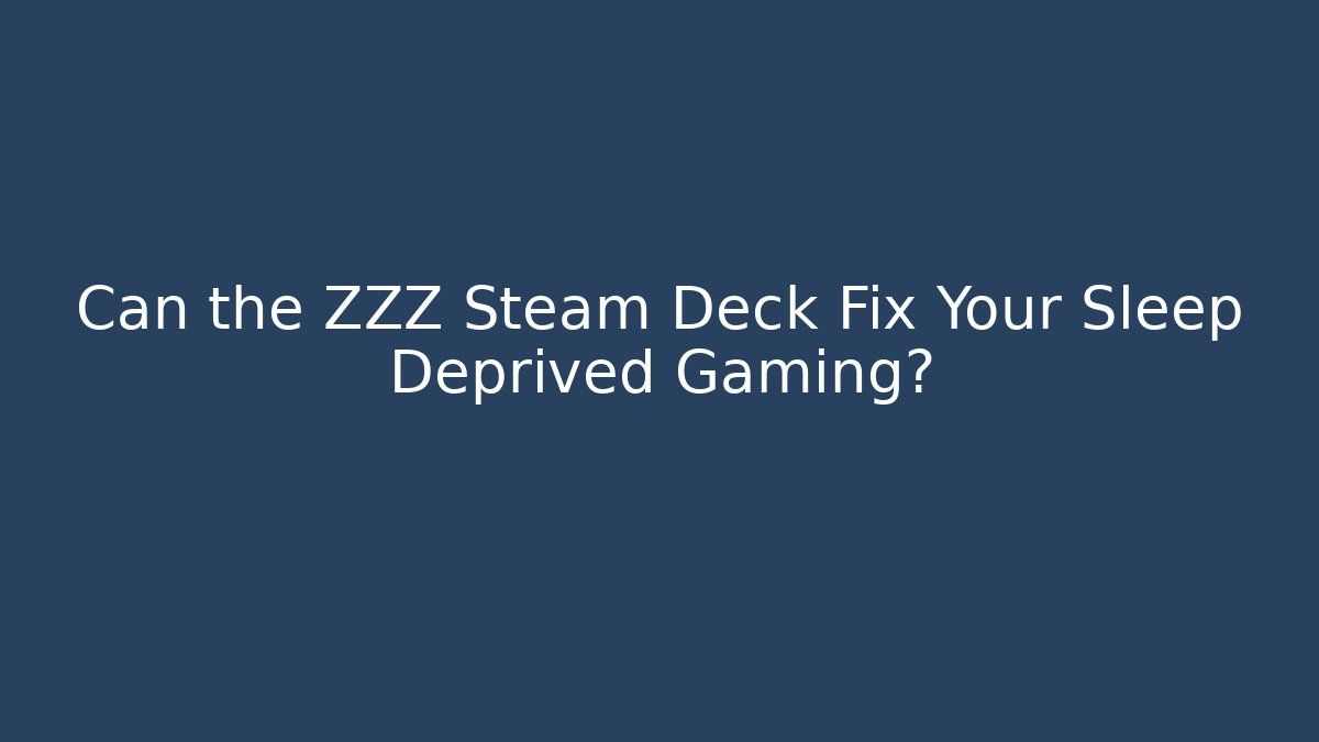 Can the ZZZ Steam Deck Fix Your Sleep Deprived Gaming?