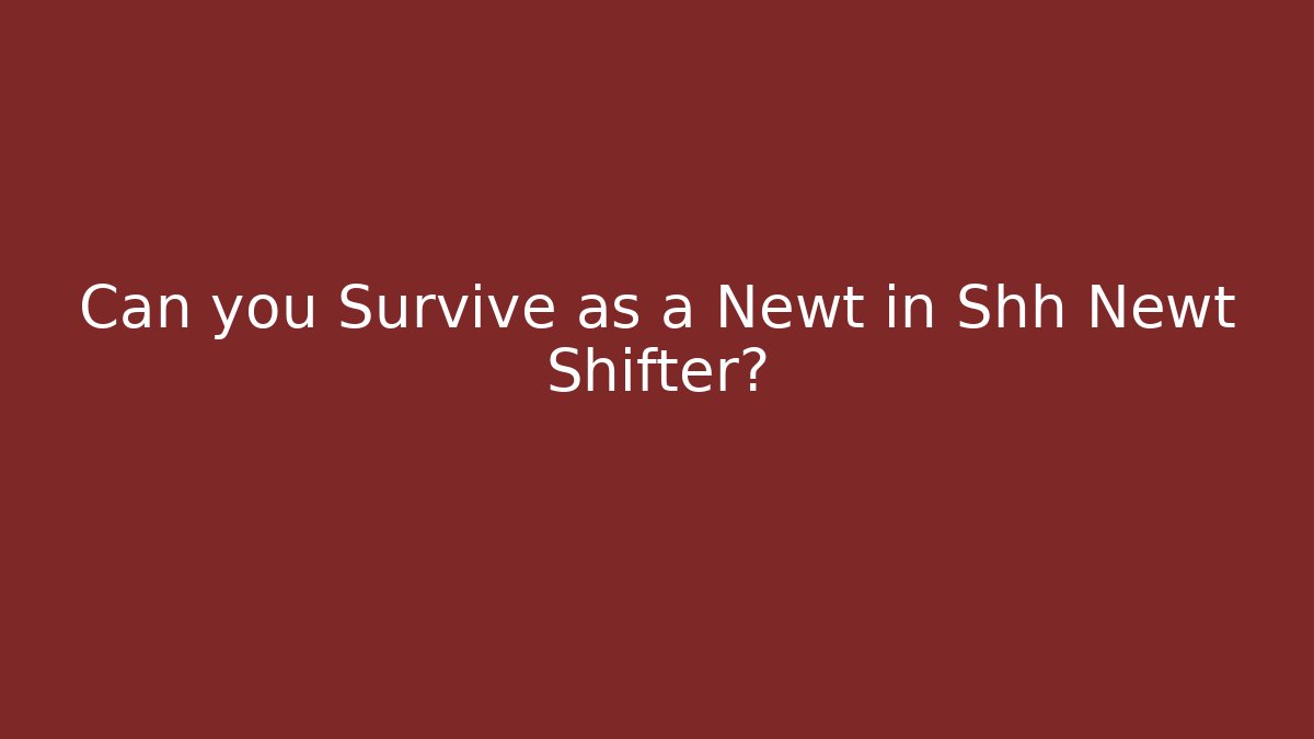 Can you Survive as a Newt in Shh Newt Shifter? - Felix Cat Insurance