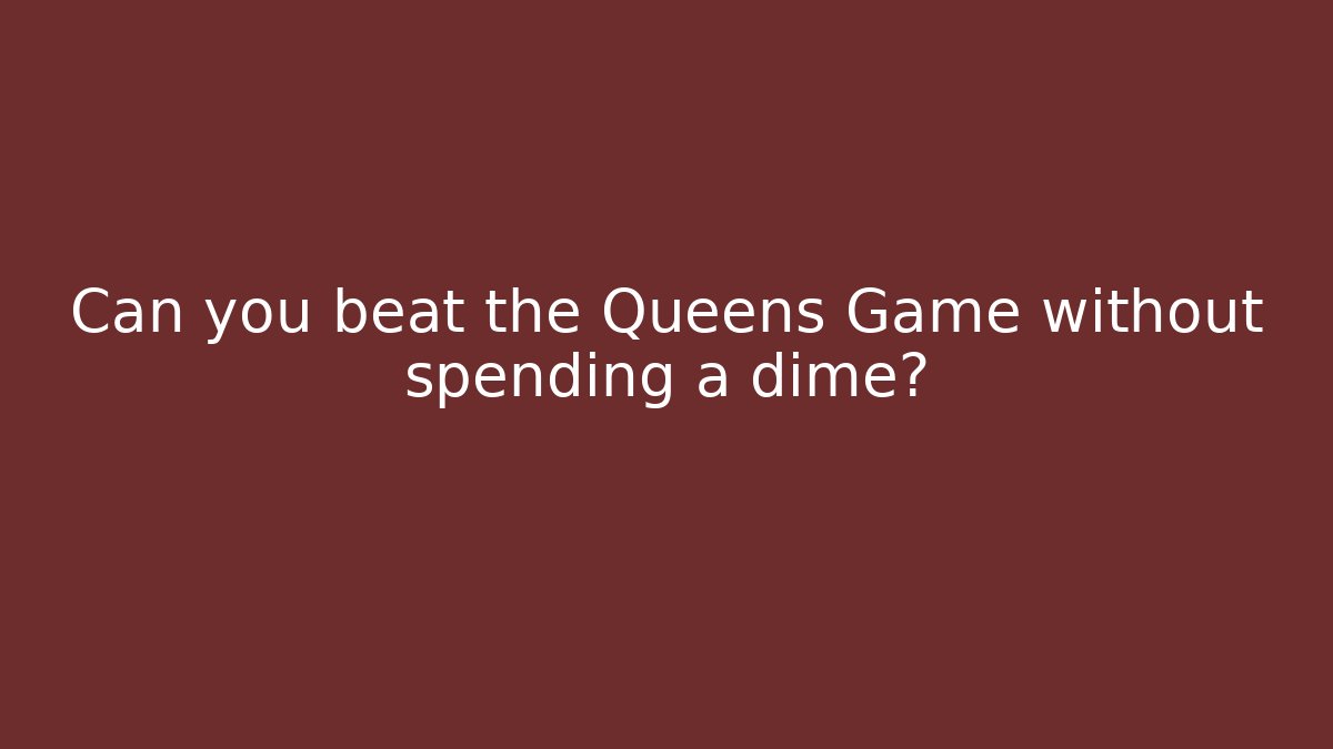 Can you beat the Queens Game without spending a dime?