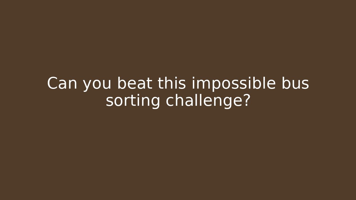 Can you beat this impossible bus sorting challenge?