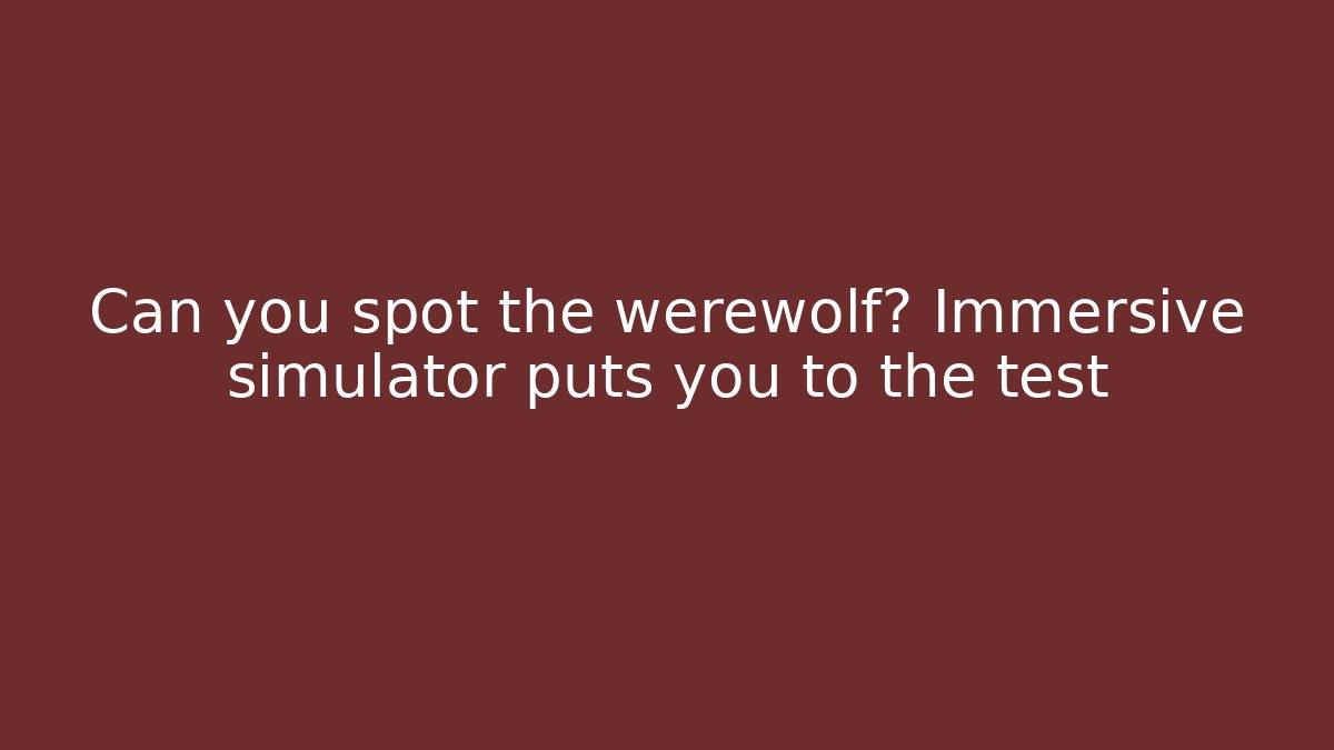 Can you spot the werewolf? Immersive simulator puts you to the test