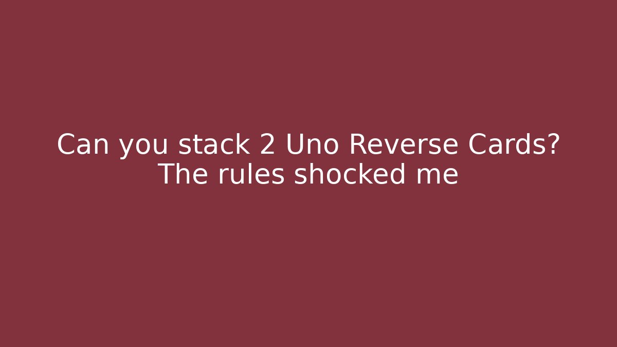 Can you stack 2 Uno Reverse Cards? The rules shocked me - Felix Cat Insurance